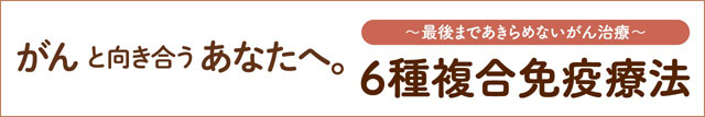 がんと向き合うあなたへ。6種複合免疫療法